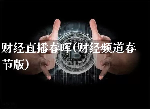 财经直播春晖(财经频道春节版)_https://www.jianghaiboli.com_黄金期货_第1张