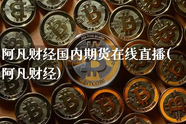 阿凡财经国内期货在线直播(阿凡财经)_https://www.jianghaiboli.com_期货_第1张