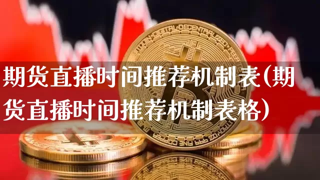 期货直播时间推荐机制表(期货直播时间推荐机制表格)_https://www.jianghaiboli.com_期货_第1张
