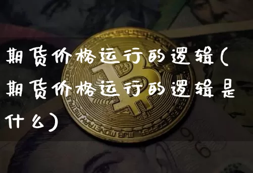 期货价格运行的逻辑(期货价格运行的逻辑是什么)_https://www.jianghaiboli.com_外盘期货_第1张