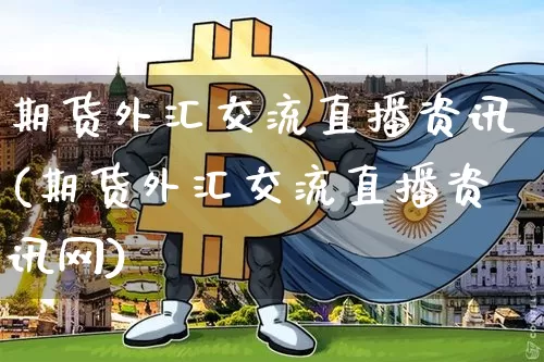 期货外汇交流直播资讯(期货外汇交流直播资讯网)_https://www.jianghaiboli.com_原油期货_第1张