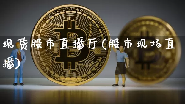 现货股市直播厅(股市现场直播)_https://www.jianghaiboli.com_外盘期货_第1张
