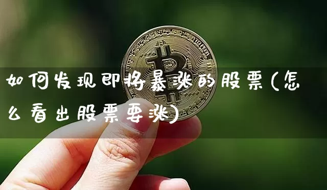 如何发现即将暴涨的股票(怎么看出股票要涨)_https://www.jianghaiboli.com_期货_第1张
