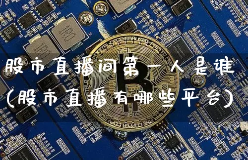 股市直播间第一人是谁(股市直播有哪些平台)_https://www.jianghaiboli.com_黄金期货_第1张