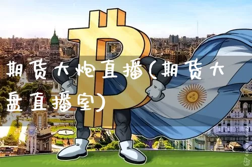 期货大炮直播(期货大盘直播室)_https://www.jianghaiboli.com_原油期货_第1张