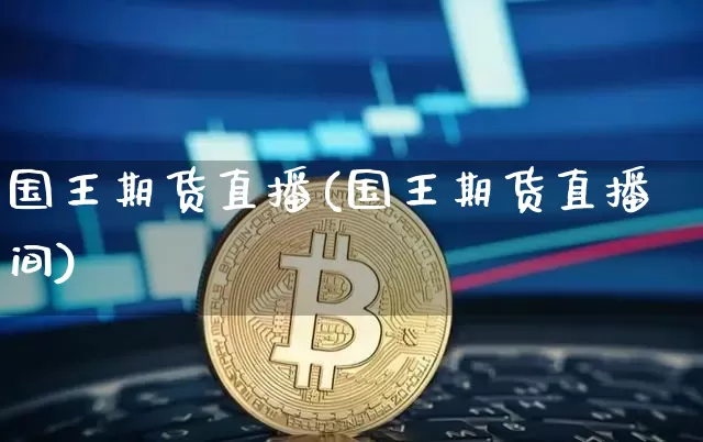 国王期货直播(国王期货直播间)_https://www.jianghaiboli.com_外盘期货_第1张