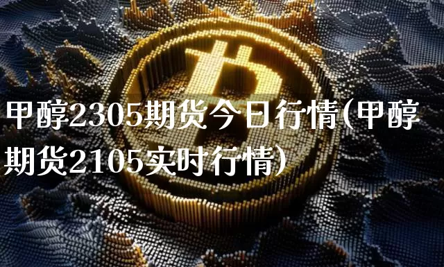 甲醇2305期货今日行情(甲醇期货2105实时行情)_https://www.jianghaiboli.com_恒指期货_第1张