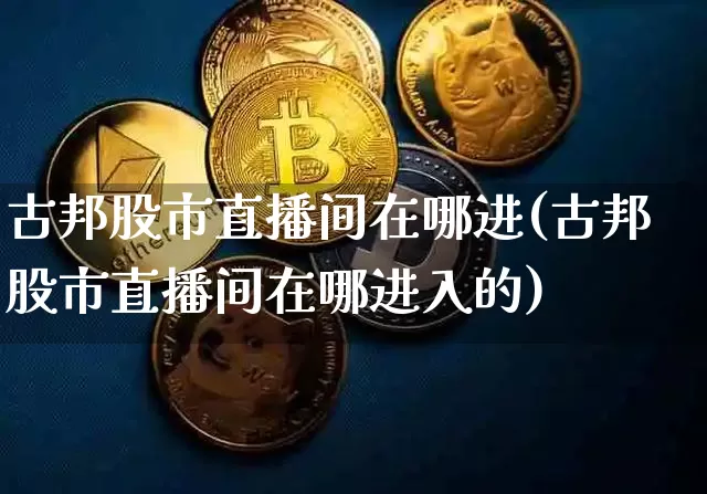 古邦股市直播间在哪进(古邦股市直播间在哪进入的)_https://www.jianghaiboli.com_外盘期货_第1张