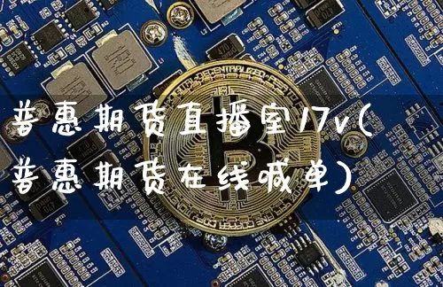 普惠期货直播室17v(普惠期货在线喊单)_https://www.jianghaiboli.com_期货_第1张