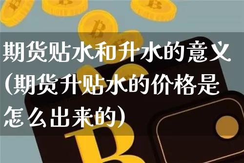 期货贴水和升水的意义(期货升贴水的价格是怎么出来的)_https://www.jianghaiboli.com_期货_第1张