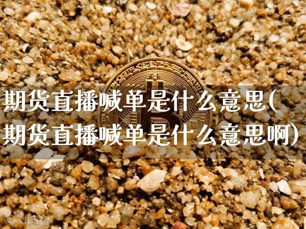 期货直播喊单是什么意思(期货直播喊单是什么意思啊)_https://www.jianghaiboli.com_期货_第1张