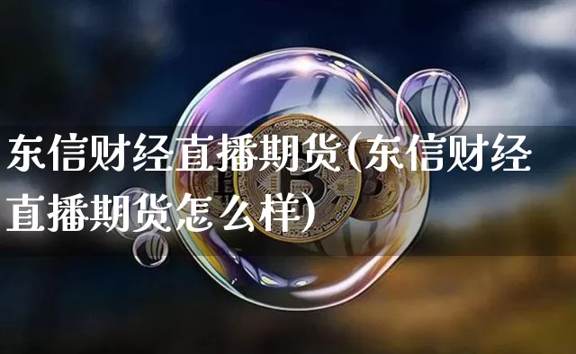 东信财经直播期货(东信财经直播期货怎么样)_https://www.jianghaiboli.com_外盘期货_第1张
