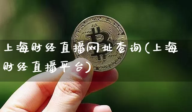 上海财经直播网址查询(上海财经直播平台)_https://www.jianghaiboli.com_外盘期货_第1张