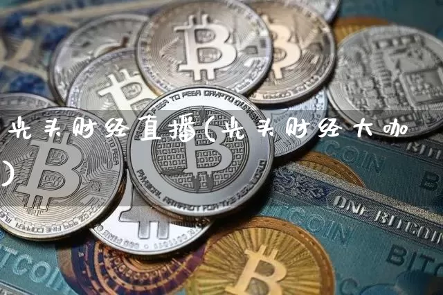 光头财经直播(光头财经大咖)_https://www.jianghaiboli.com_期货_第1张