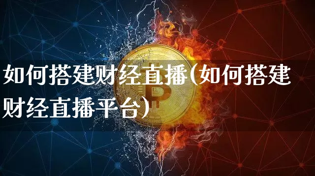 如何搭建财经直播(如何搭建财经直播平台)_https://www.jianghaiboli.com_黄金期货_第1张