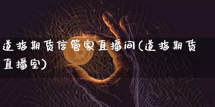 道指期货信管家直播间(道指期货直播室)_https://www.jianghaiboli.com_原油期货_第1张