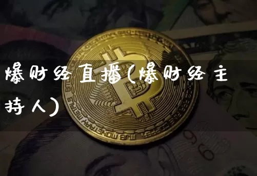 爆财经直播(爆财经主持人)_https://www.jianghaiboli.com_外盘期货_第1张