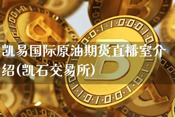 凯易国际原油期货直播室介绍(凯石交易所)_https://www.jianghaiboli.com_期货_第1张