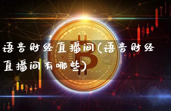语音财经直播间(语音财经直播间有哪些)_https://www.jianghaiboli.com_黄金期货_第1张