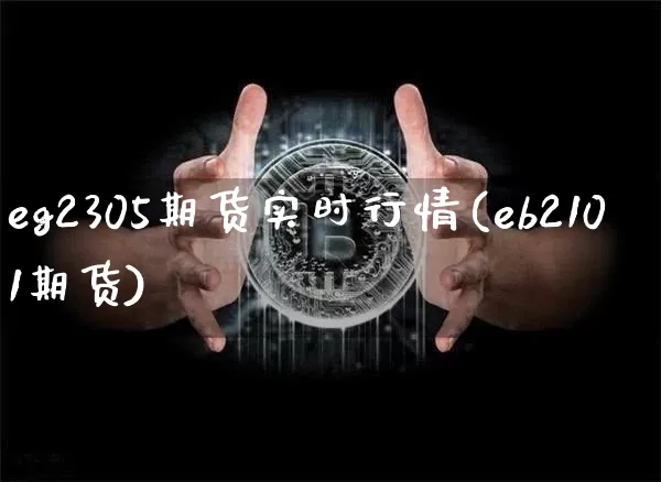 eg2305期货实时行情(eb2101期货)_https://www.jianghaiboli.com_原油期货_第1张