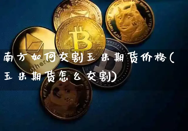 南方如何交割玉米期货价格(玉米期货怎么交割)_https://www.jianghaiboli.com_外盘期货_第1张