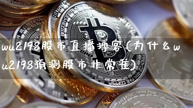 wu2198股市直播搏客(为什么wu2198预测股市非常准)_https://www.jianghaiboli.com_外盘期货_第1张