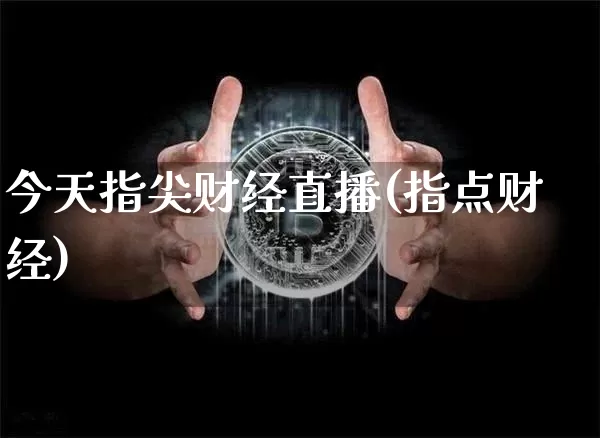 今天指尖财经直播(指点财经)_https://www.jianghaiboli.com_原油期货_第1张