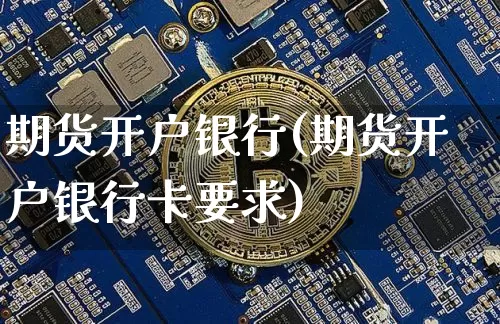期货开户银行(期货开户银行卡要求)_https://www.jianghaiboli.com_恒指期货_第1张