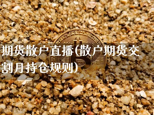 期货散户直播(散户期货交割月持仓规则)_https://www.jianghaiboli.com_原油期货_第1张