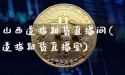 山西道指期货直播间(道指期货直播室)_https://www.jianghaiboli.com_期货_第1张