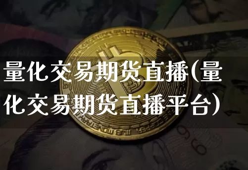 量化交易期货直播(量化交易期货直播平台)_https://www.jianghaiboli.com_原油期货_第1张
