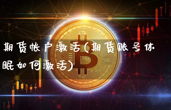 期货帐户激活(期货账号休眠如何激活)_https://www.jianghaiboli.com_外盘期货_第1张