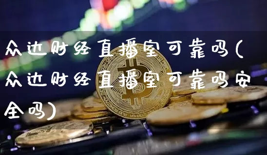 众达财经直播室可靠吗(众达财经直播室可靠吗安全吗)_https://www.jianghaiboli.com_黄金期货_第1张