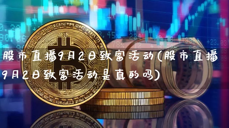 股市直播9月2日致富活动(股市直播9月2日致富活动是真的吗)_https://www.jianghaiboli.com_期货_第1张