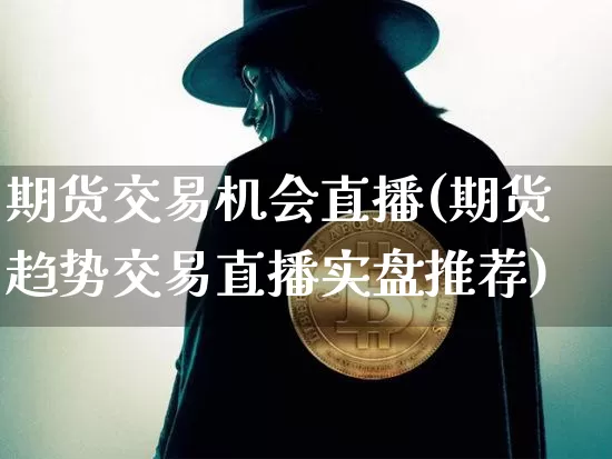 期货交易机会直播(期货趋势交易直播实盘推荐)_https://www.jianghaiboli.com_原油期货_第1张