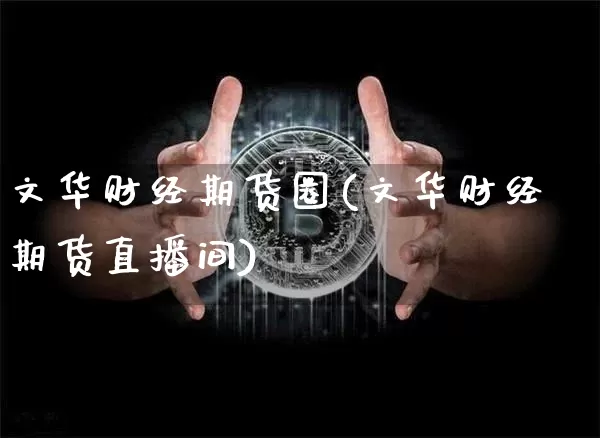 文华财经期货圈(文华财经期货直播间)_https://www.jianghaiboli.com_外盘期货_第1张