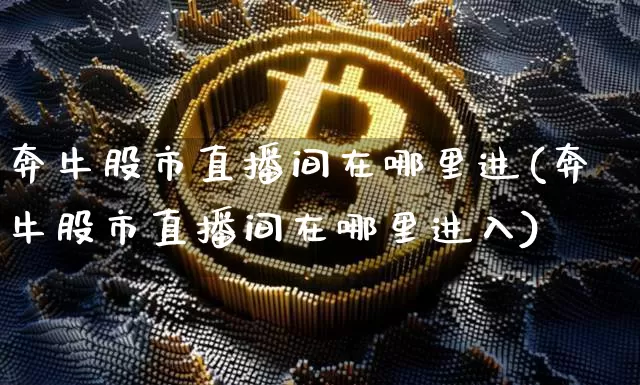 奔牛股市直播间在哪里进(奔牛股市直播间在哪里进入)_https://www.jianghaiboli.com_期货_第1张