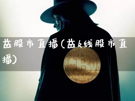 益股市直播(益k线股市直播)_https://www.jianghaiboli.com_期货_第1张