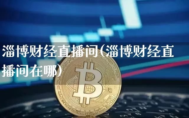 淄博财经直播间(淄博财经直播间在哪)_https://www.jianghaiboli.com_黄金期货_第1张