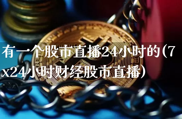 有一个股市直播24小时的(7x24小时财经股市直播)_https://www.jianghaiboli.com_期货_第1张