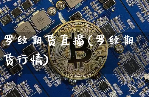 罗纹期货直播(罗纹期货行情)_https://www.jianghaiboli.com_原油期货_第1张