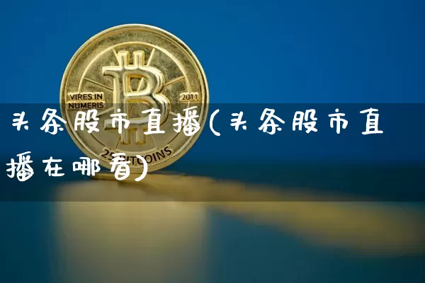 头条股市直播(头条股市直播在哪看)_https://www.jianghaiboli.com_期货_第1张