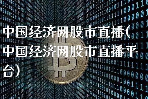 中国经济网股市直播(中国经济网股市直播平台)_https://www.jianghaiboli.com_外盘期货_第1张