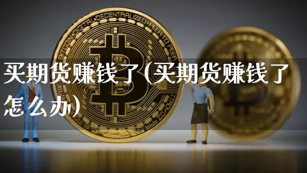 买期货赚钱了(买期货赚钱了怎么办)_https://www.jianghaiboli.com_原油期货_第1张