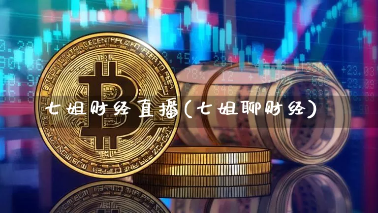 七姐财经直播(七姐聊财经)_https://www.jianghaiboli.com_外盘期货_第1张