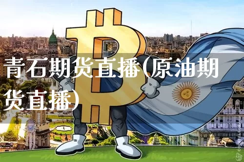 青石期货直播(原油期货直播)_https://www.jianghaiboli.com_期货_第1张