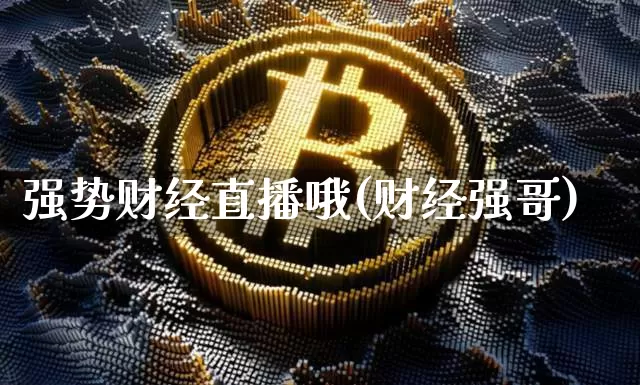 强势财经直播哦(财经强哥)_https://www.jianghaiboli.com_外盘期货_第1张