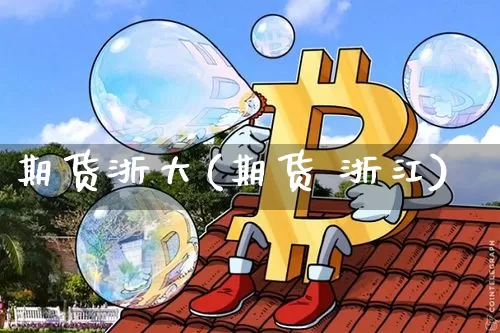 期货浙大(期货 浙江)_https://www.jianghaiboli.com_期货_第1张
