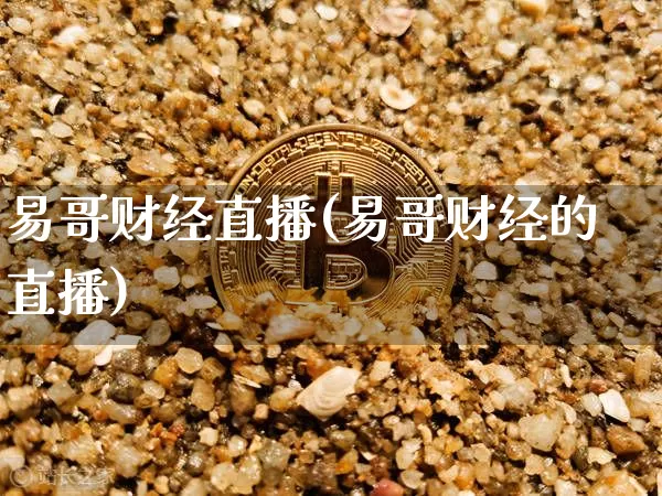 易哥财经直播(易哥财经的直播)_https://www.jianghaiboli.com_原油期货_第1张