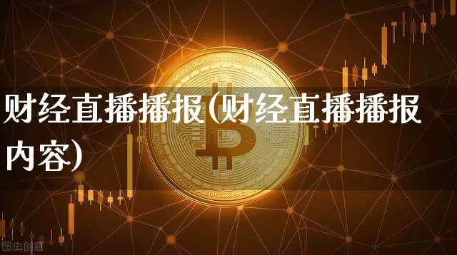 财经直播播报(财经直播播报内容)_https://www.jianghaiboli.com_黄金期货_第1张
